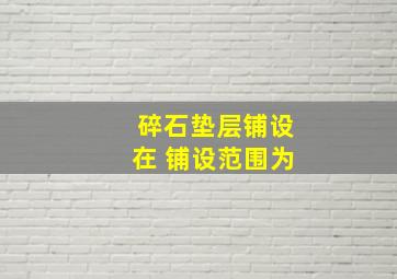 碎石垫层铺设在 铺设范围为